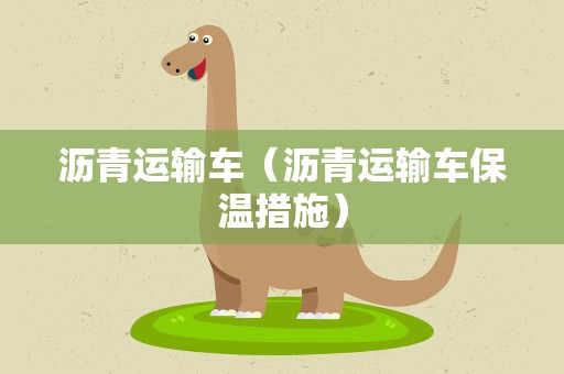 沥青运输车（沥青运输车保温措施）