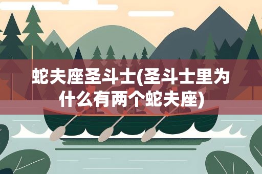 蛇夫座圣斗士(圣斗士里为什么有两个蛇夫座)