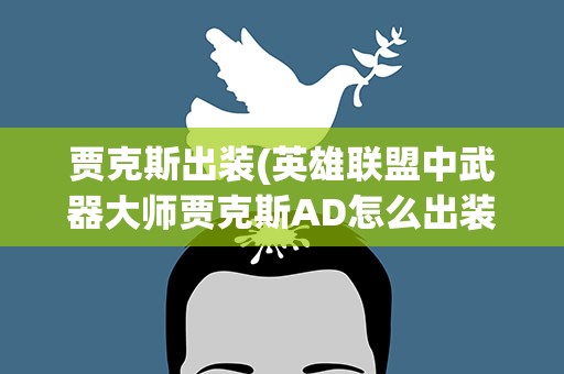 贾克斯出装(英雄联盟中武器大师贾克斯AD怎么出装和小技巧)