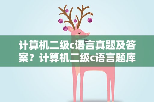 计算机二级c语言真题及答案？计算机二级c语言题库及答案