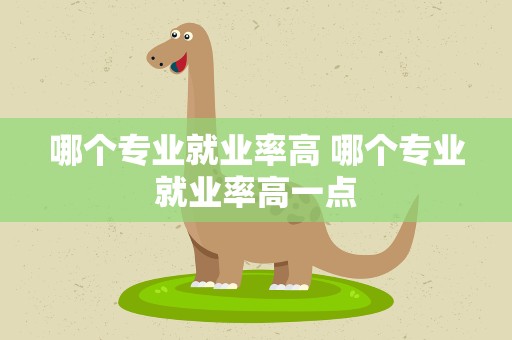 哪个专业就业率高 哪个专业就业率高一点