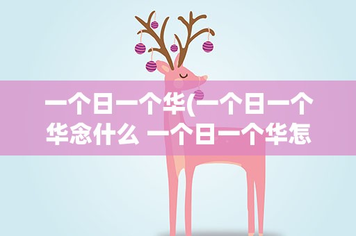 一个日一个华(一个日一个华念什么 一个日一个华怎么念)