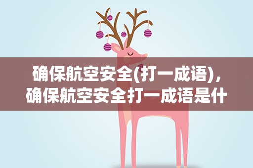 确保航空安全(打一成语)，确保航空安全打一成语是什么