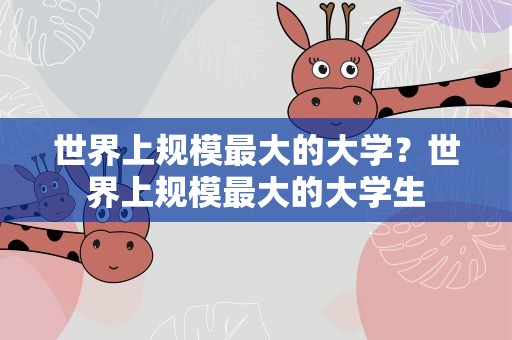 世界上规模最大的大学？世界上规模最大的大学生