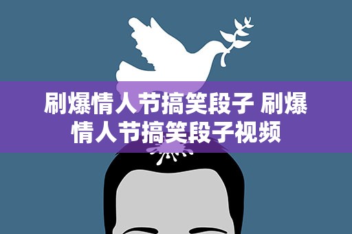 刷爆情人节搞笑段子 刷爆情人节搞笑段子视频