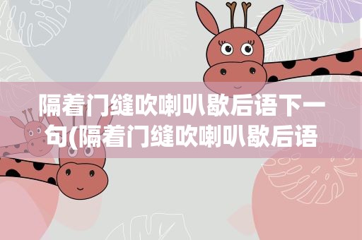 隔着门缝吹喇叭歇后语下一句(隔着门缝吹喇叭歇后语下一句谐音)