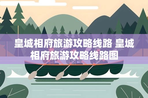 皇城相府旅游攻略线路 皇城相府旅游攻略线路图