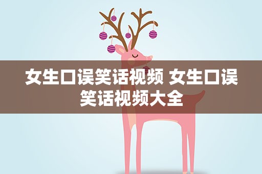 女生口误笑话视频 女生口误笑话视频大全