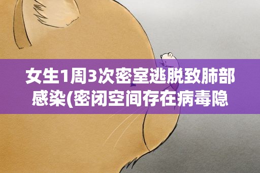 女生1周3次密室逃脱致肺部感染(密闭空间存在病毒隐患)