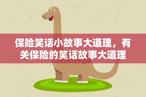 保险笑话小故事大道理，有关保险的笑话故事大道理