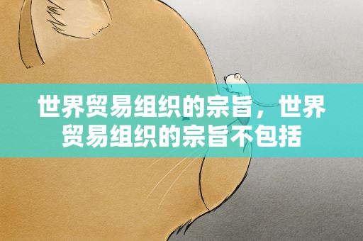 世界贸易组织的宗旨，世界贸易组织的宗旨不包括