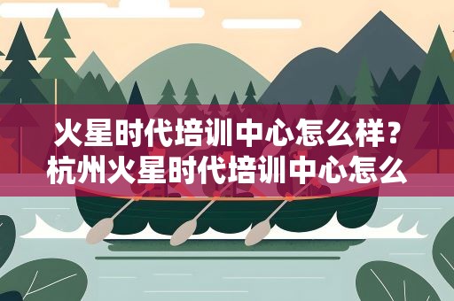 火星时代培训中心怎么样？杭州火星时代培训中心怎么样