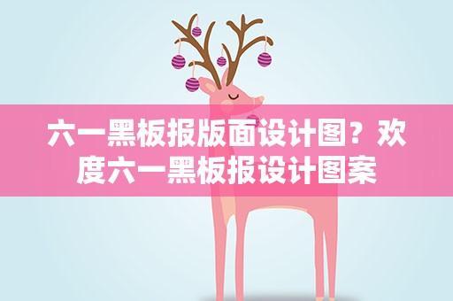 六一黑板报版面设计图？欢度六一黑板报设计图案