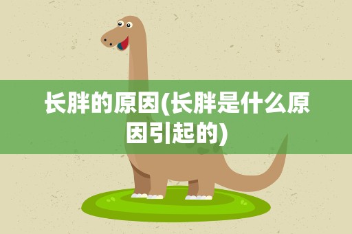 长胖的原因(长胖是什么原因引起的)