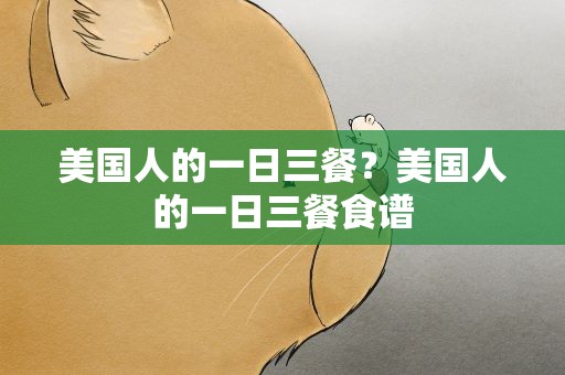 美国人的一日三餐？美国人的一日三餐食谱