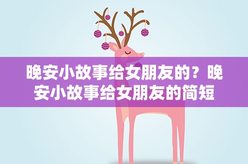 晚安小故事给女朋友的？晚安小故事给女朋友的简短