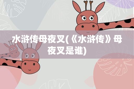 水浒传母夜叉(《水浒传》母夜叉是谁)