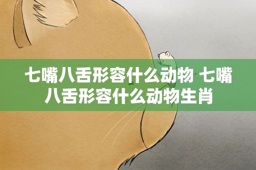 七嘴八舌形容什么动物 七嘴八舌形容什么动物生肖