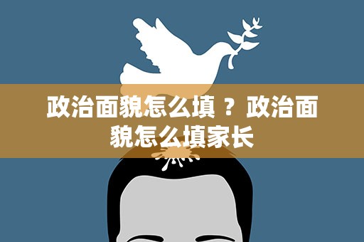 政治面貌怎么填 ？政治面貌怎么填家长