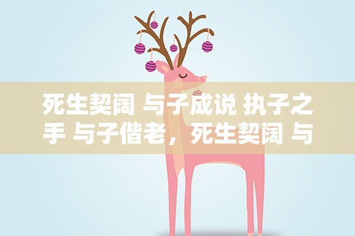 死生契阔 与子成说 执子之手 与子偕老，死生契阔 与子成说,执子之手 与子偕老