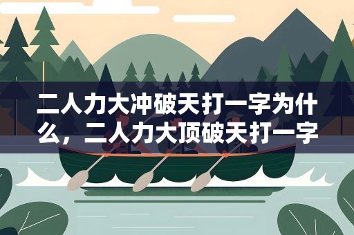 二人力大冲破天打一字为什么，二人力大顶破天打一字为什么