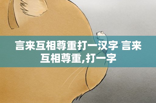 言来互相尊重打一汉字 言来互相尊重,打一字
