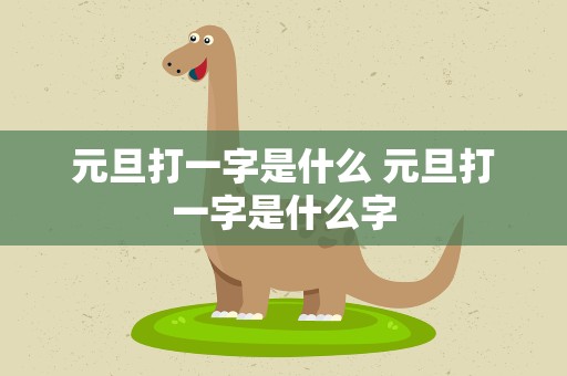 元旦打一字是什么 元旦打一字是什么字