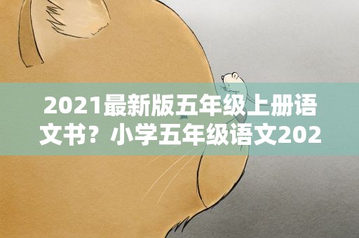 2021最新版五年级上册语文书？小学五年级语文2021版有没有人教版和苏教版的区别