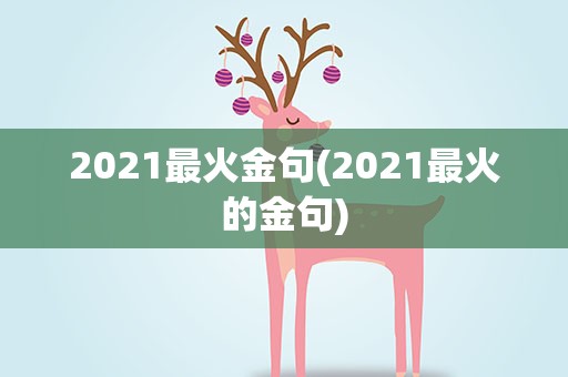 2021最火金句(2021最火的金句)
