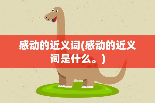 感动的近义词(感动的近义词是什么。)