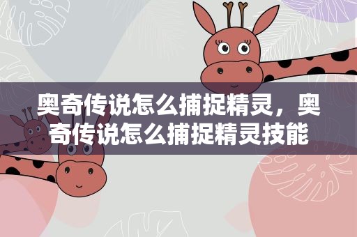 奥奇传说怎么捕捉精灵，奥奇传说怎么捕捉精灵技能
