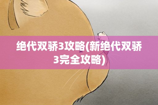 绝代双骄3攻略(新绝代双骄3完全攻略)