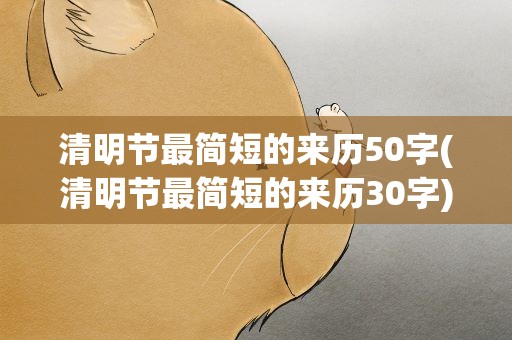 清明节最简短的来历50字(清明节最简短的来历30字)