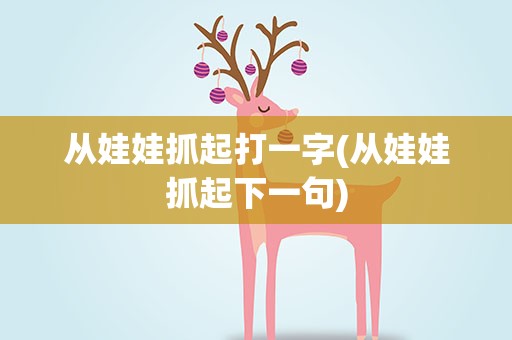 从娃娃抓起打一字(从娃娃抓起下一句)