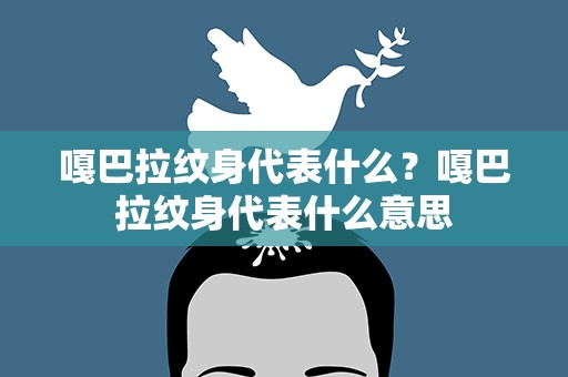 嘎巴拉纹身代表什么？嘎巴拉纹身代表什么意思