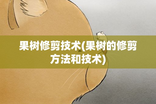 果树修剪技术(果树的修剪方法和技术)