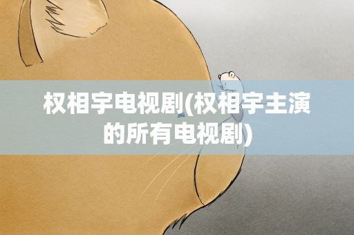 权相宇电视剧(权相宇主演的所有电视剧)