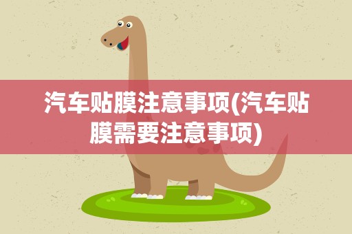汽车贴膜注意事项(汽车贴膜需要注意事项)
