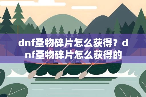 dnf圣物碎片怎么获得？dnf圣物碎片怎么获得的