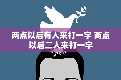 两点以后有人来打一字 两点以后二人来打一字