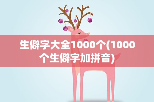 生僻字大全1000个(1000个生僻字加拼音)