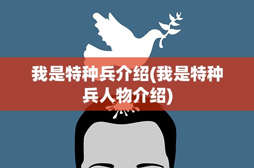 我是特种兵介绍(我是特种兵人物介绍)