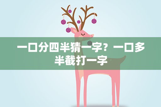 一口分四半猜一字？一口多半截打一字