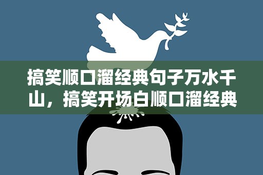 搞笑顺口溜经典句子万水千山，搞笑开场白顺口溜经典句子