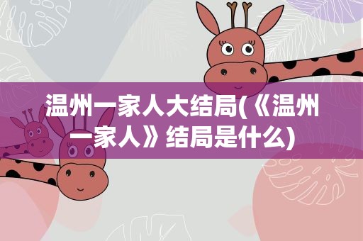 温州一家人大结局(《温州一家人》结局是什么)