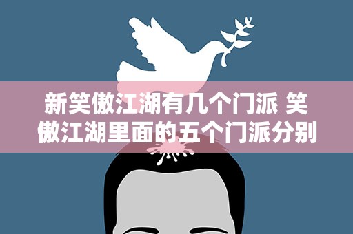 新笑傲江湖有几个门派 笑傲江湖里面的五个门派分别是什么