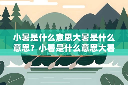 小暑是什么意思大暑是什么意思？小暑是什么意思大暑是什么意思啊