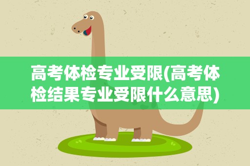 高考体检专业受限(高考体检结果专业受限什么意思)