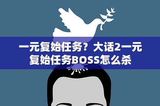 一元复始任务？大话2一元复始任务BOSS怎么杀