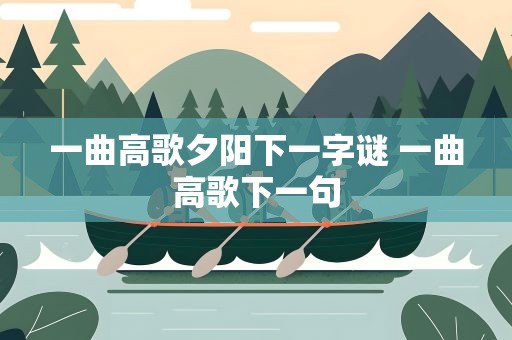 一曲高歌夕阳下一字谜 一曲高歌下一句